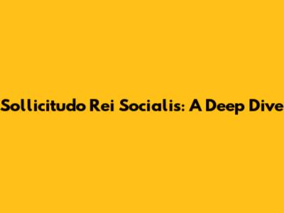 Sollicitudo Rei Socialis: A Deep Dive