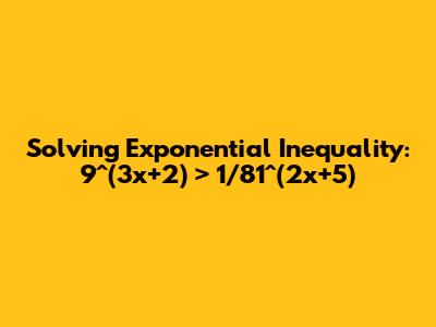 Solving Exponential Inequality: 9^(3x+2) > 1/81^(2x+5)