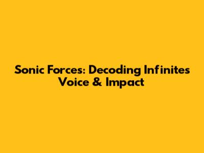 Sonic Forces: Decoding Infinite's Voice & Impact