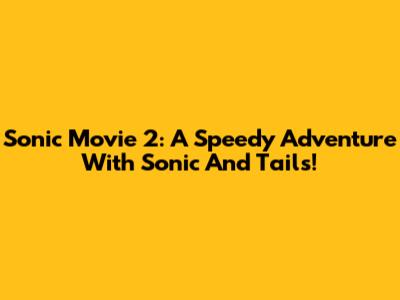 Sonic Movie 2: A Speedy Adventure With Sonic And Tails!