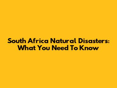 South Africa Natural Disasters: What You Need To Know