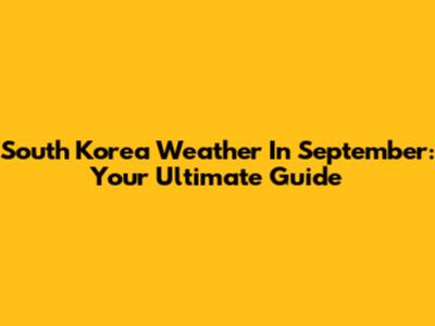 South Korea Weather In September: Your Ultimate Guide