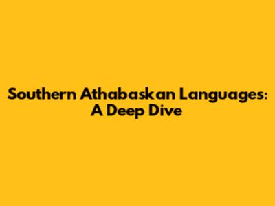 Southern Athabaskan Languages: A Deep Dive