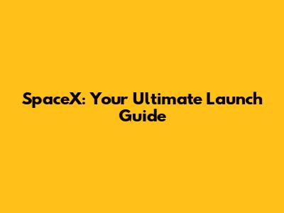 SpaceX: Your Ultimate Launch Guide