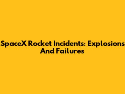 SpaceX Rocket Incidents: Explosions And Failures