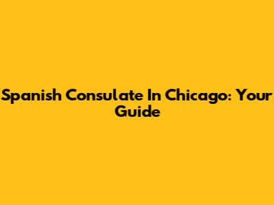 Spanish Consulate In Chicago: Your Guide