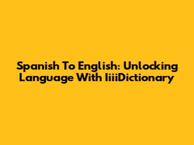 Spanish To English: Unlocking Language With IiiiDictionary
