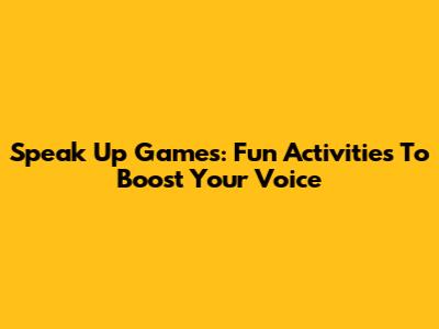 Speak Up Games: Fun Activities To Boost Your Voice