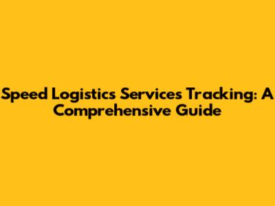 Speed Logistics Services Tracking: A Comprehensive Guide
