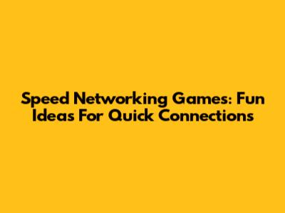Speed Networking Games: Fun Ideas For Quick Connections