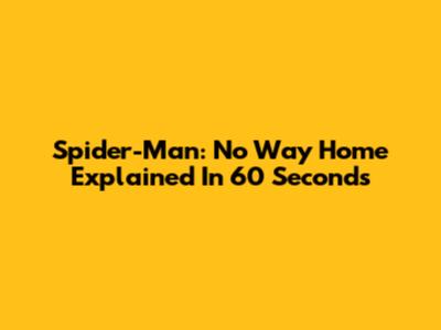 Spider-Man: No Way Home Explained In 60 Seconds