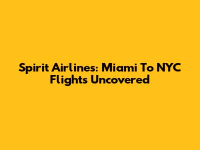 Spirit Airlines: Miami To NYC Flights Uncovered
