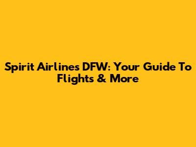 Spirit Airlines DFW: Your Guide To Flights & More