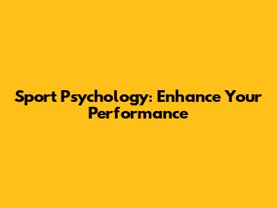 Sport Psychology: Enhance Your Performance