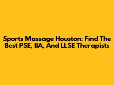 Sports Massage Houston: Find The Best PSE, IIA, And LLSE Therapists