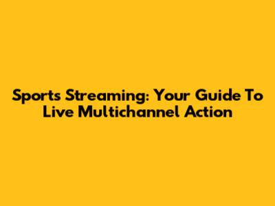 Sports Streaming: Your Guide To Live Multichannel Action