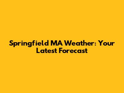 Springfield MA Weather: Your Latest Forecast