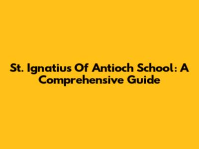 St. Ignatius Of Antioch School: A Comprehensive Guide