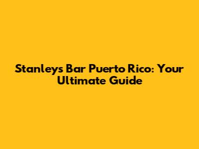 Stanley's Bar Puerto Rico: Your Ultimate Guide