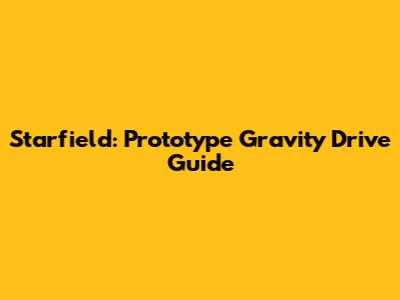 Starfield: Prototype Gravity Drive Guide