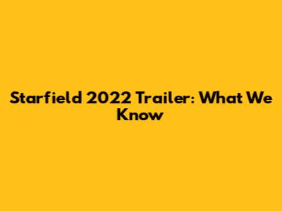 Starfield 2022 Trailer: What We Know