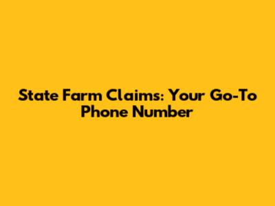 State Farm Claims: Your Go-To Phone Number
