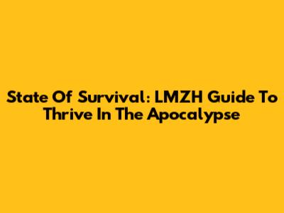 State Of Survival: LMZH Guide To Thrive In The Apocalypse