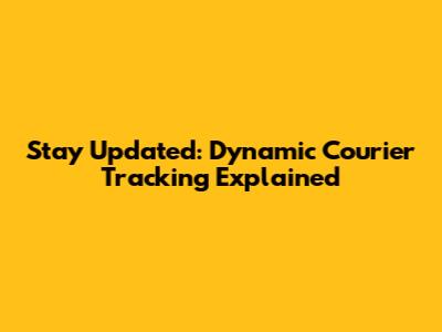 Stay Updated: Dynamic Courier Tracking Explained