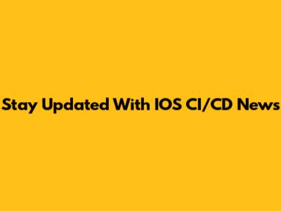Stay Updated With IOS CI/CD News
