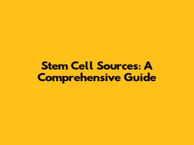 Stem Cell Sources: A Comprehensive Guide