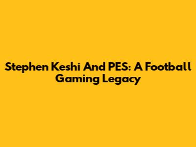 Stephen Keshi And PES: A Football Gaming Legacy