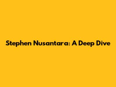 Stephen Nusantara: A Deep Dive