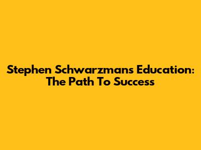 Stephen Schwarzman's Education: The Path To Success