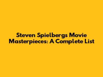 Steven Spielberg's Movie Masterpieces: A Complete List