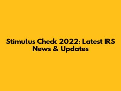 Stimulus Check 2022: Latest IRS News & Updates