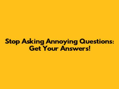 Stop Asking Annoying Questions: Get Your Answers!