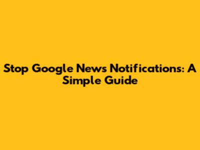 Stop Google News Notifications: A Simple Guide