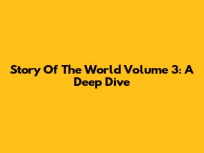 Story Of The World Volume 3: A Deep Dive