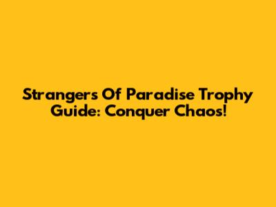 Strangers Of Paradise Trophy Guide: Conquer Chaos!