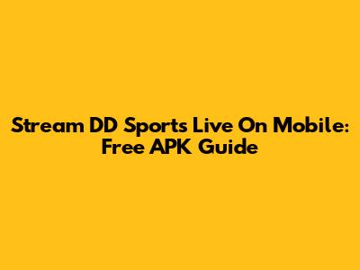 Stream DD Sports Live On Mobile: Free APK Guide