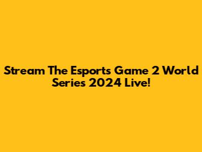 Stream The Esports Game 2 World Series 2024 Live!