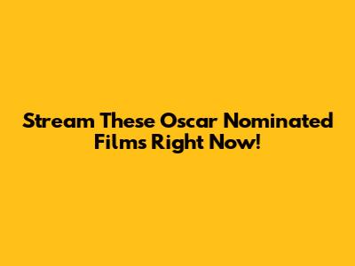 Stream These Oscar Nominated Films Right Now!
