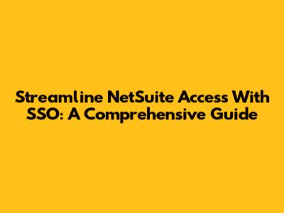 Streamline NetSuite Access With SSO: A Comprehensive Guide
