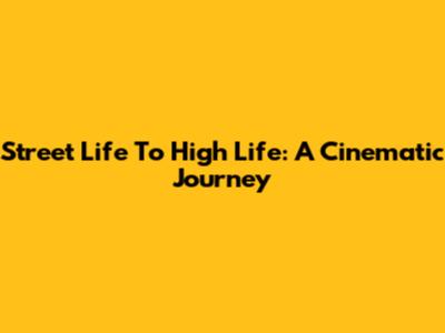 Street Life To High Life: A Cinematic Journey