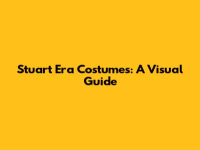 Stuart Era Costumes: A Visual Guide