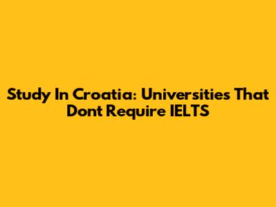 Study In Croatia: Universities That Don't Require IELTS