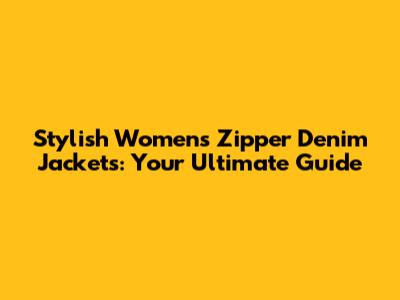 Stylish Women's Zipper Denim Jackets: Your Ultimate Guide