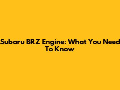 Subaru BRZ Engine: What You Need To Know