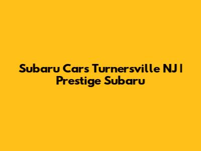 Subaru Cars Turnersville NJ | Prestige Subaru