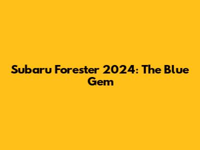 Subaru Forester 2024: The Blue Gem